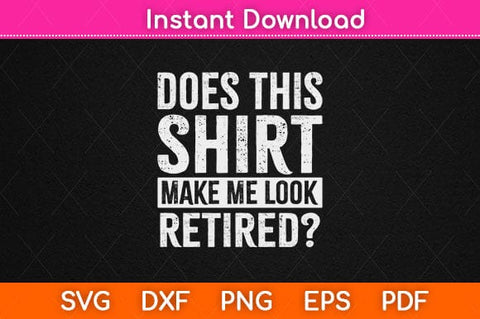 Does This Shirt Make Me Look Retired Svg Design SVG artprintfile 