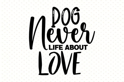 Dog Never Life About Love svg SVG orpitasn 
