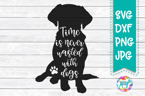 Dog Quote SVG - Time is Never Wasted with Dogs SVG Twiggy Smalls Crafts 