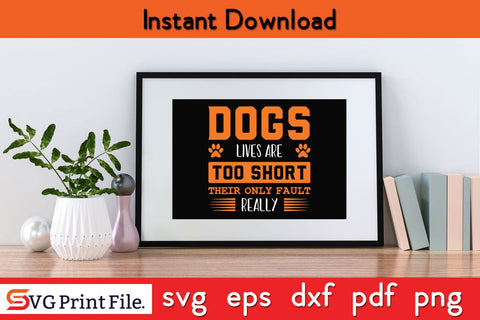 DOGS LIVES ARE TOO SHORT THEIR ONLY FAULT REALLY Dog SVG PNG Craft File SVG SVG Print File 