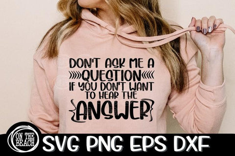 Don't Ask Me A Question You Don't Want To Hear Answer - SVG PNG EPS DXF SVG On the Beach Boutique 