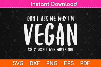 Don't Ask Me Why I'm Vegan Svg Design SVG artprintfile 
