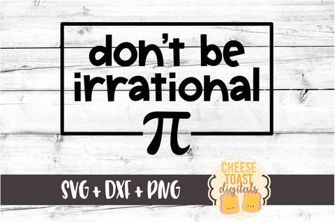 Don't Be Irrational - Pi Day SVG PNG DXF Cutting Files SVG Cheese Toast Digitals 