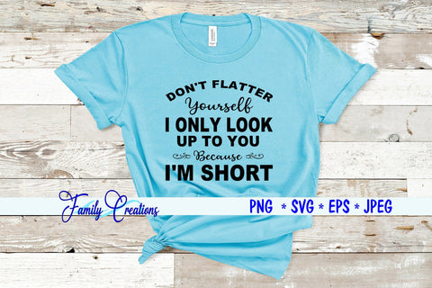 Don't Flatter Yourself I Only Look Up to You Because I am Short SVG Family Creations 