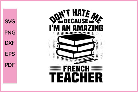 Don't Hate Me Because Amazing French Teacher SVG PNG Craft File SVG SVG Print File 