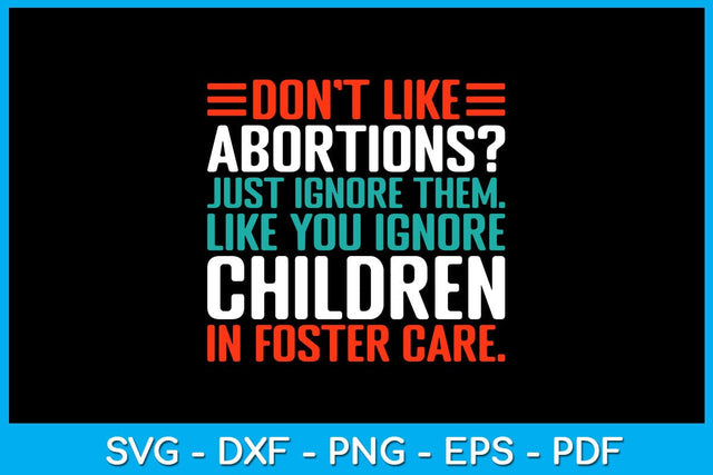 Don't Like Abortions Just Ignore Them Like You Ignore Children In Foster Care SVG PNG PDF Cut File SVG Creativedesigntee 