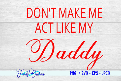 Don't Make Me Act Like My Daddy SVG Family Creations 