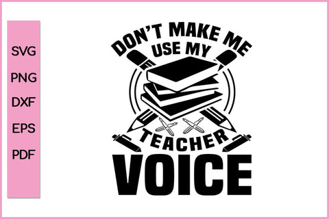 Don't Make Me Use My Teacher Voice Teacher SVG PNG Cut File SVG SVG Print File 