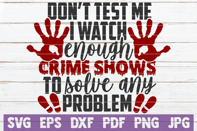 Don't Test Me I Watch Enough Crime Shows To Solve Any Problem SVG MintyMarshmallows 