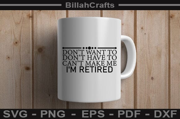 Don't Want To Don't Have To Can't Make Me I'm Retired SVG File - So Fontsy