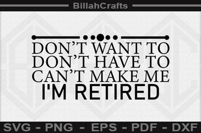 Don't Want To Don't Have To Can't Make Me I'm Retired SVG File SVG BillahCrafts 