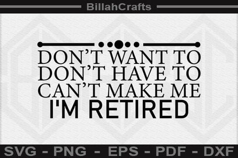 Don't Want To Don't Have To Can't Make Me I'm Retired SVG File - So Fontsy