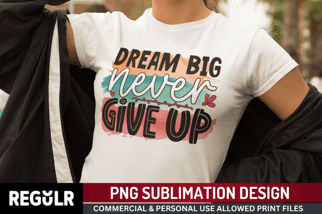 Dream big never give up Sublimation PNG, Motivational Sublimation Design Sublimation Regulrcrative 