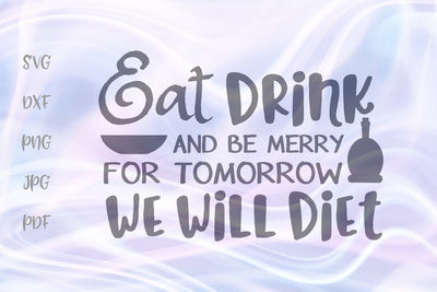 Eat Drink and be Merry for Tomorrow We Will Diet SVG, PNG, DXF, PDF, JPG SVG Digitals by Hanna 