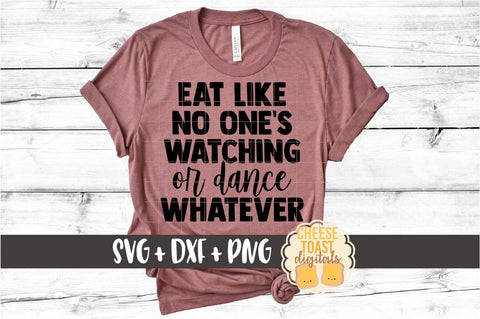Eat Like No One's Watching Or Dance Whatever - Funny Snack SVG PNG DXF Cut Files SVG Cheese Toast Digitals 