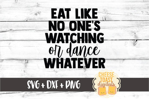 Eat Like No One's Watching Or Dance Whatever - Funny Snack SVG PNG DXF Cut Files SVG Cheese Toast Digitals 