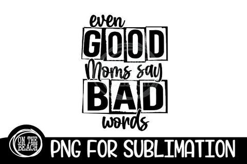 Even Good Moms - Bad Words - Mom - PNG for Sublimation Sublimation On the Beach Boutique 