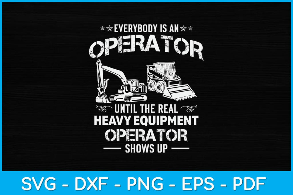 Every Is An Operator Until The Real Heavy Equipment Operator Svg File ...
