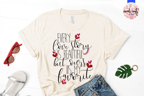 Every Love Story Is Beautiful, But Ours Is My Favorite – Love And Valentine SVG EPS DXF PNG SVG CoralCutsSVG 