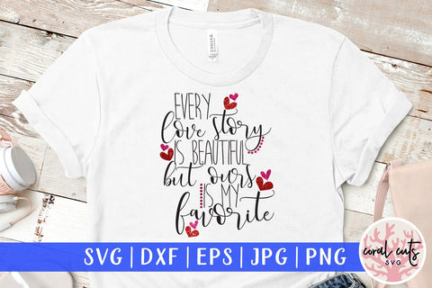 Every Love Story Is Beautiful, But Ours Is My Favorite – Love And Valentine SVG EPS DXF PNG SVG CoralCutsSVG 
