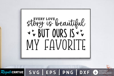 Every love story is beautiful but ours is my favorite SVG SVG Regulrcrative 