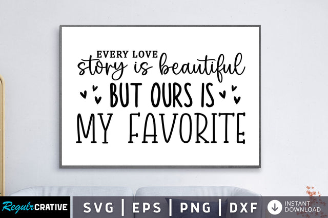 Every love story is beautiful but ours is my favorite SVG SVG Regulrcrative 