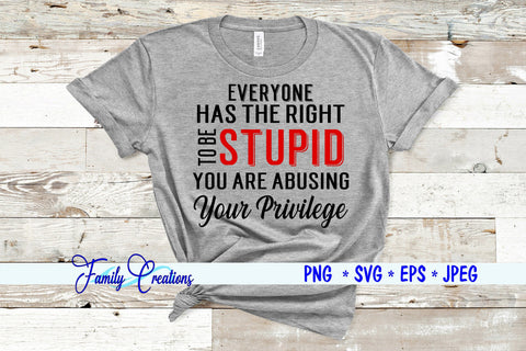 Everyone has the Right To Be Stupid You Are Abusing Your Privilege SVG Family Creations 