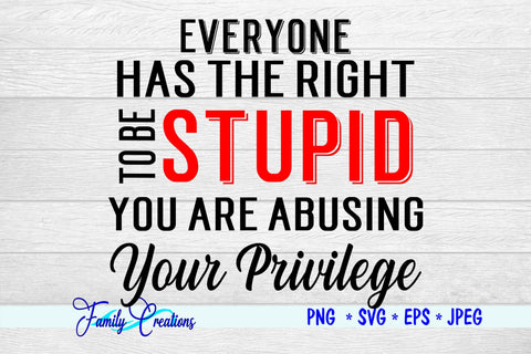 Everyone has the Right To Be Stupid You Are Abusing Your Privilege SVG Family Creations 