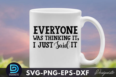 Everyone was thinking it, I just said it, Funny Sarcastic SVG SVG DESIGNISTIC 