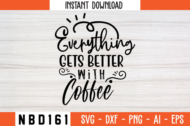 EVERYTHING GETS BETTER WITH COFFEE Svg Design SVG Nbd161 