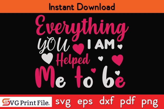 EVERYTHING I AM, YOU HELPED ME TO BE Mothers Day SVG PNG Cricut File SVG SVG Print File 