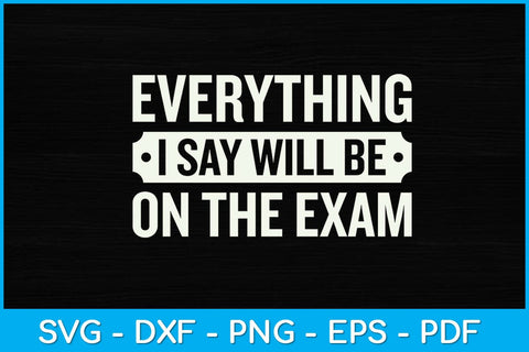 Everything I say Will Be On The Exam Svg Design SVG artprintfile 