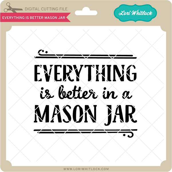 Everything is Better Mason Jar SVG Lori Whitlock 