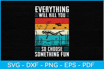 Everything Will Kill You So Choose Something Fun Scuba Svg Cutting File SVG artprintfile 