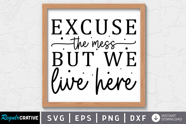 Excuse the mess but we live here SVG SVG Regulrcrative 