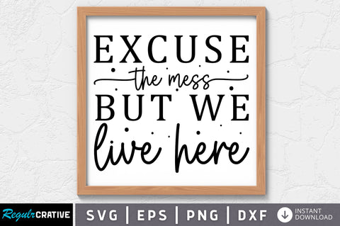 Excuse the mess but we live here SVG SVG Regulrcrative 