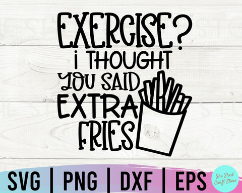 Exercise I Thought You Said Extra Fries Svg, Exercise Svg, Sarcastic Svg, Funny Quotes Svg SVG She Shed Craft Store 