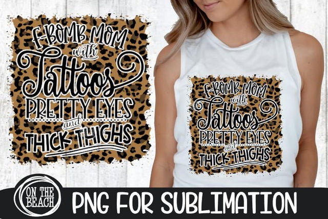 F Bomb Mom Tattoos Pretty Eyes Thick Thighs - Leopard - PNG for Sublimation Sublimation On the Beach Boutique 