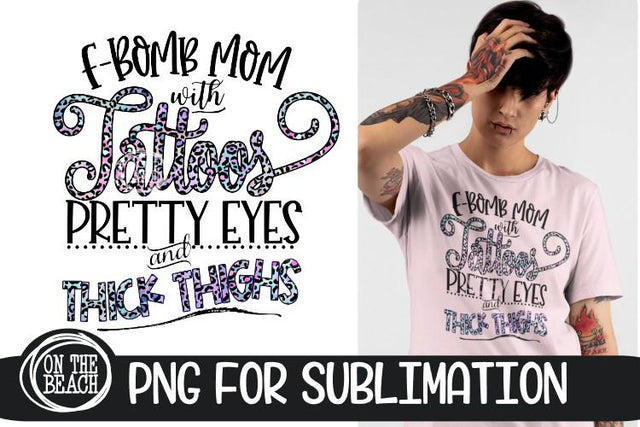 F Bomb Mom Tattoos Pretty Eyes Thick Thighs - PNG for Sublimation Sublimation On the Beach Boutique 