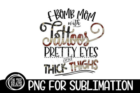 F Bomb Mom Tattoos Pretty Eyes Thick Thighs - PNG for Sublimation Sublimation On the Beach Boutique 