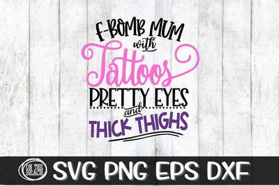 F Bomb Mum - Tattoos - Pretty Eyes - Thick Thighs- SVG PNG SVG On the Beach Boutique 