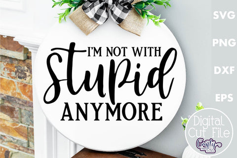 Farmhouse Funny Round Sign Svg, I'm Not With Stupid Anymore SVG Crafty Mama Studios 
