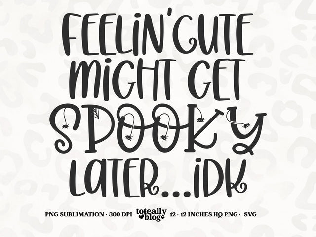 Feelin' Cute Might Get Spooky Later, IDK | Halloween SVG | Kids Halloween SVG | Spooky SVG | PNG | DXF SVG Toteally SVG 