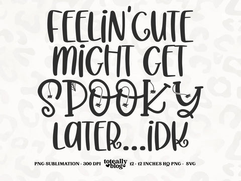 Feelin' Cute Might Get Spooky Later, IDK | Halloween SVG | Kids Halloween SVG | Spooky SVG | PNG | DXF SVG Toteally SVG 