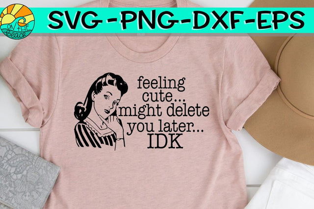 Feeling Cute - Might Delete You Later...IDK - SVG PNG EPS DXF SVG On the Beach Boutique 