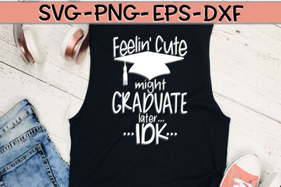 Feeling Cute - Might Graduate Later - IDK - SVG - DXF - EPS - PNG SVG On the Beach Boutique 