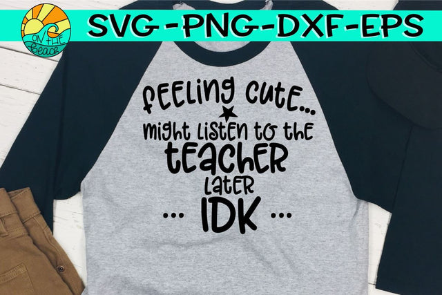 Feeling Cute - Might Have To Listen To The Teacher Later IDK - SVG - DXF - EPS - PNG SVG On the Beach Boutique 