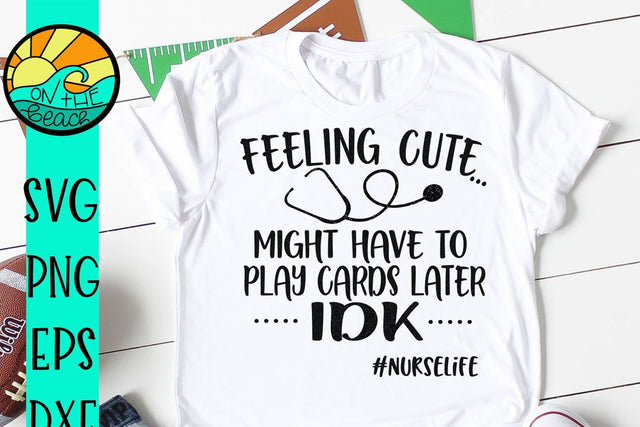 Feeling Cute - Might Play Cards Today - IDK - Nurselife - SVG - DXF - EPS - PNG SVG On the Beach Boutique 
