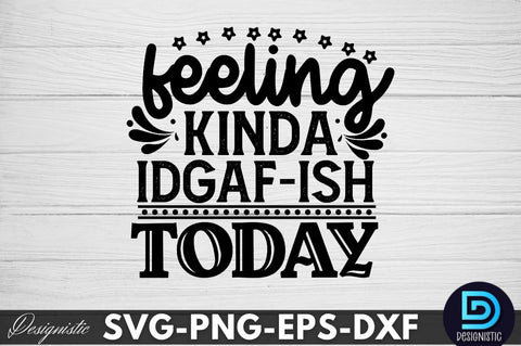 feeling kinda IDGAF-ish today, Sarcastic SVG SVG DESIGNISTIC 
