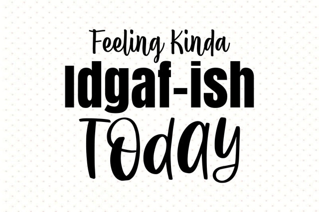 Feeling Kinda Idgaf-ish Today svg SVG orpitasn 